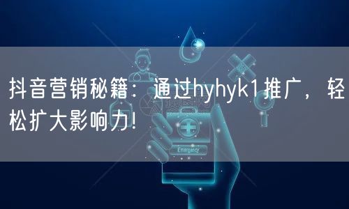 抖音营销秘籍：通过hyhyk1推广，轻松扩大影响力！