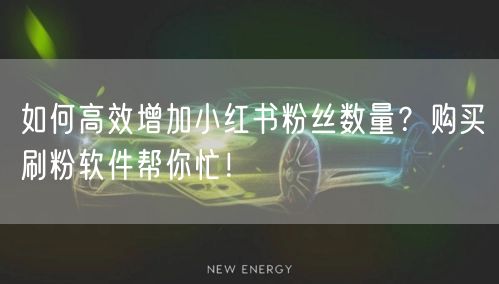 如何高效增加小红书粉丝数量？购买刷粉软件帮你忙！