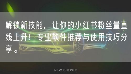 解锁新技能，让你的小红书粉丝量直线上升！专业软件推荐与使用技巧分享。