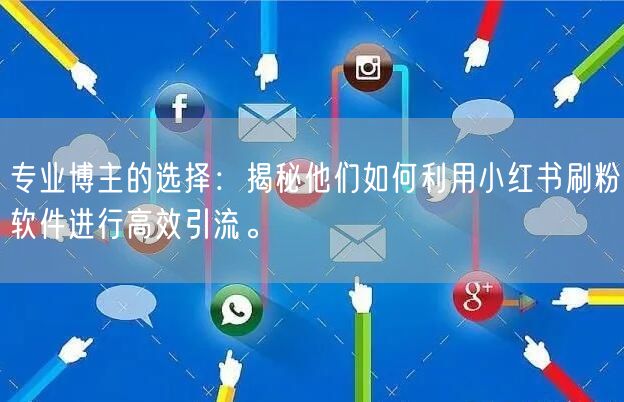 专业博主的选择：揭秘他们如何利用小红书刷粉软件进行高效引流。
