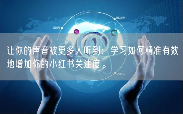 让你的声音被更多人听到：学习如何精准有效地增加你的小红书关注度。