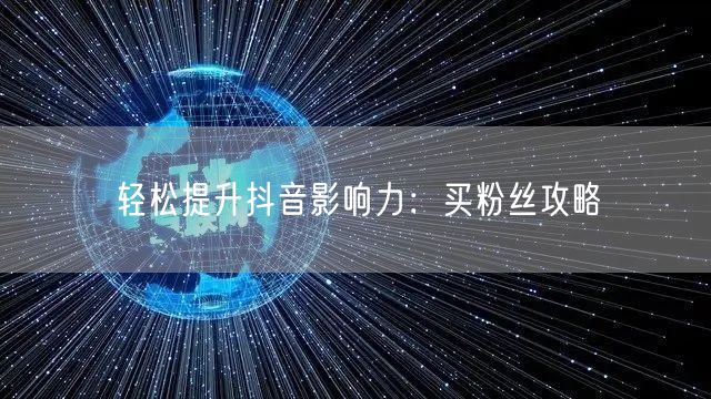 轻松提升抖音影响力：买粉丝攻略
