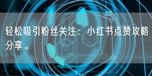 轻松吸引粉丝关注：小红书点赞攻略分享。