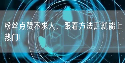 粉丝点赞不求人，跟着方法走就能上热门!