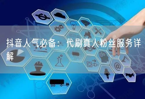 抖音人气必备：代刷真人粉丝服务详解