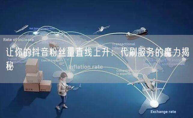 让你的抖音粉丝量直线上升：代刷服务的魔力揭秘