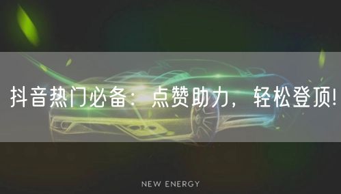抖音热门必备：点赞助力，轻松登顶!