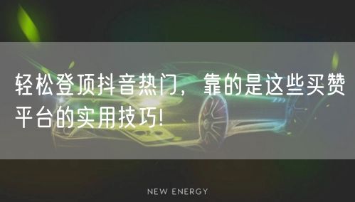 轻松登顶抖音热门，靠的是这些买赞平台的实用技巧!