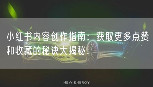 小红书内容创作指南：获取更多点赞和收藏的秘诀大揭秘！