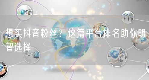 想买抖音粉丝？这篇平台排名助你明智选择