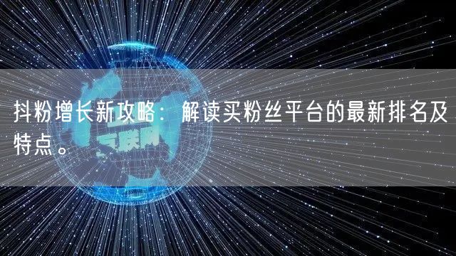 抖粉增长新攻略：解读买粉丝平台的最新排名及特点。