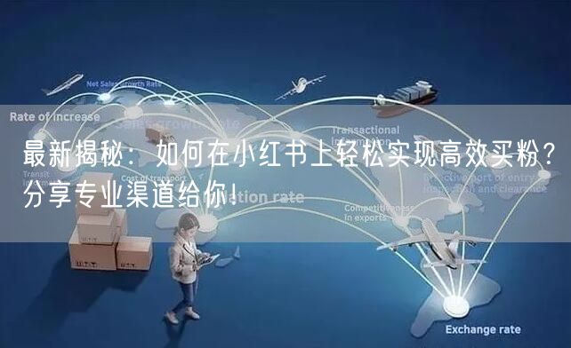 最新揭秘：如何在小红书上轻松实现高效买粉？分享专业渠道给你！