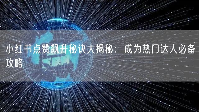 小红书点赞飙升秘诀大揭秘：成为热门达人必备攻略
