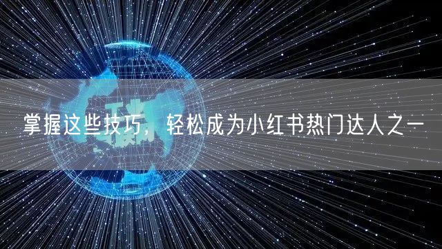 掌握这些技巧，轻松成为小红书热门达人之一