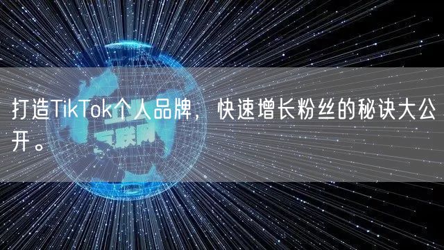 打造TikTok个人品牌，快速增长粉丝的秘诀大公开。